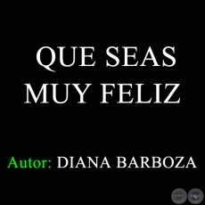 QUE SEAS MUY FELIZ - Autora: DIANA BARBOZA